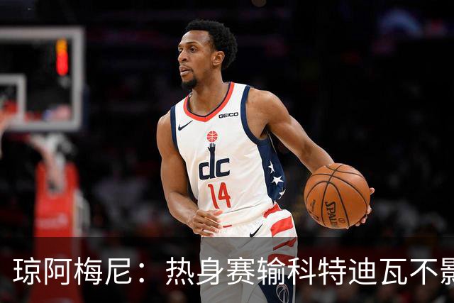 琼阿梅尼：热身赛输科特迪瓦不影响法国，可以说是一次小小的提醒